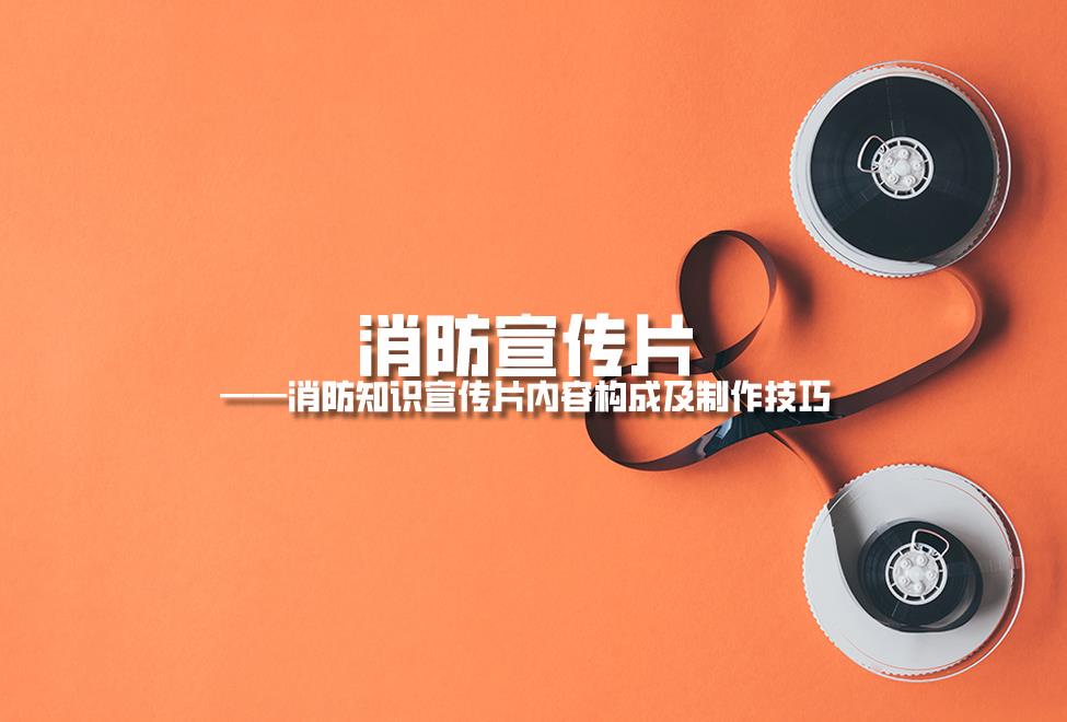 【消防宣傳片】消防知識(shí)宣傳片內(nèi)容構(gòu)成及制作技巧